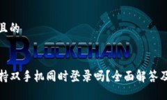 思考一个且的TP钱包支持双手机同时登录吗？全面