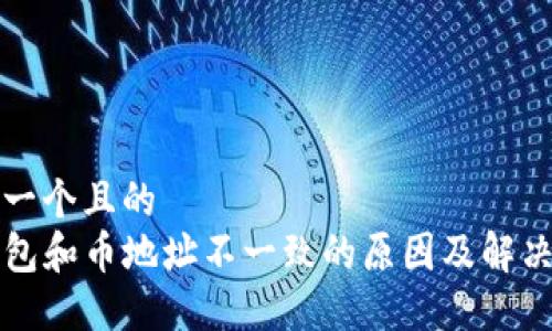 思考一个且的  
TP钱包和币地址不一致的原因及解决方法