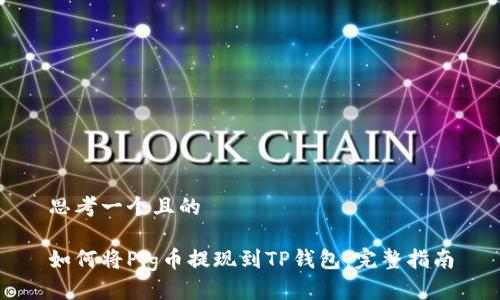 思考一个且的

如何将Pig币提现到TP钱包：完整指南
