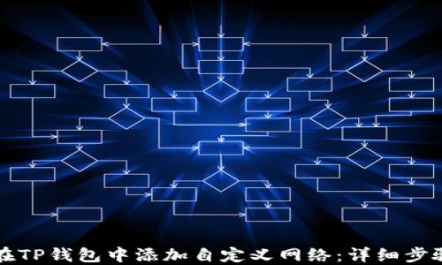 
如何在TP钱包中添加自定义网络：详细步骤指南