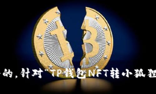 

为了实现，我们将创建一个的。针对“TP钱包NFT转小狐狸钱包”的话题，优质的如下：

如何将TP钱包中的NFT安全转移到小狐狸钱包