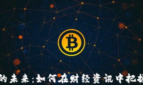 
数字货币的未来：如何在财经资讯中把握这场变革