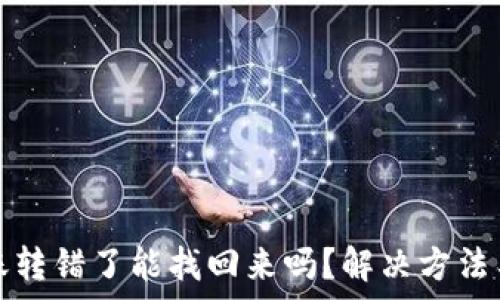   
TP钱包转账转错了能找回来吗？解决方法与注意事项