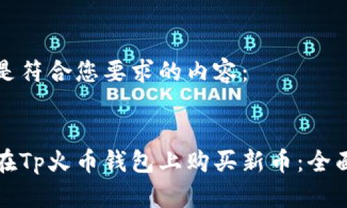 下面是符合您要求的内容：

:
如何在Tp火币钱包上购买新币：全面指南