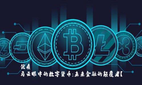 优质  
马云眼中的数字货币：未来金融的颠覆者？