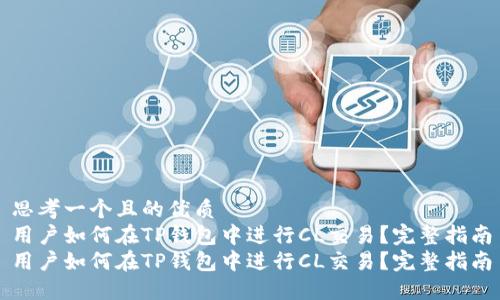 思考一个且的优质 
用户如何在TP钱包中进行CL交易？完整指南
用户如何在TP钱包中进行CL交易？完整指南