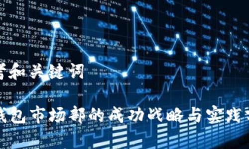 思考和关键词

TP钱包市场部的成功战略与实践分析