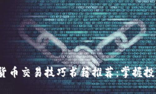 2023年数字货币交易技巧书籍推荐：掌握投资的实用指南