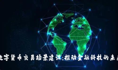 数字货币交易场景建设：推动金融科技的未来