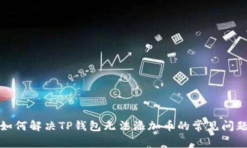 如何解决TP钱包无法添加币的常见问题