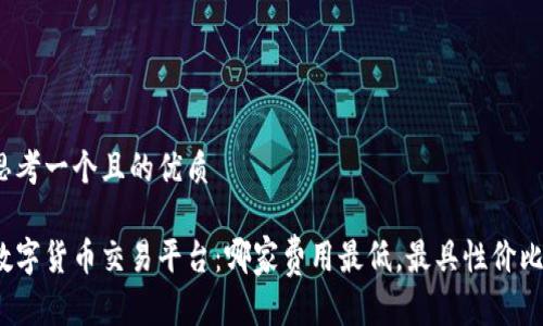 思考一个且的优质

数字货币交易平台：哪家费用最低，最具性价比？