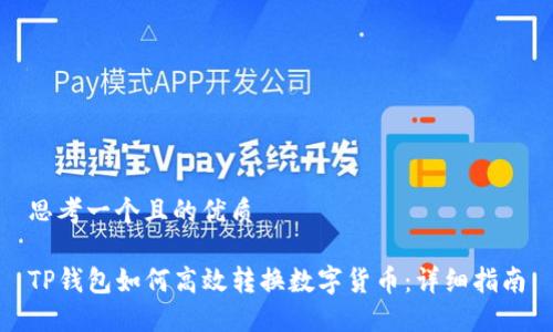 思考一个且的优质 

TP钱包如何高效转换数字货币：详细指南