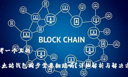 思考一个且的

 以太坊钱包同步需要翻墙吗？详细解析与解决方案