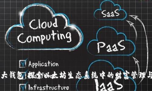 以太坊最大钱包：探索以太坊生态系统中的财富管理与投资潜力
