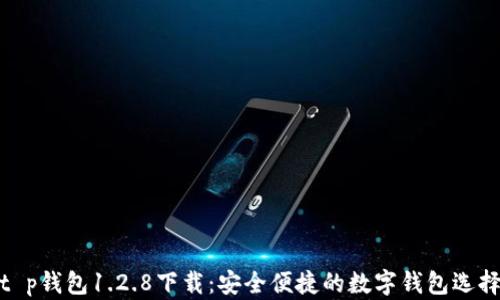 
t p钱包1.2.8下载：安全便捷的数字钱包选择