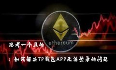 思考一个且的: 如何解决TP钱包APP无法登录的问题