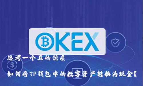 思考一个且的优质

如何将TP钱包中的数字资产转换为现金？