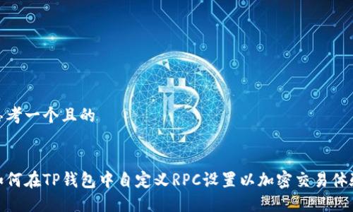 思考一个且的


如何在TP钱包中自定义RPC设置以加密交易体验