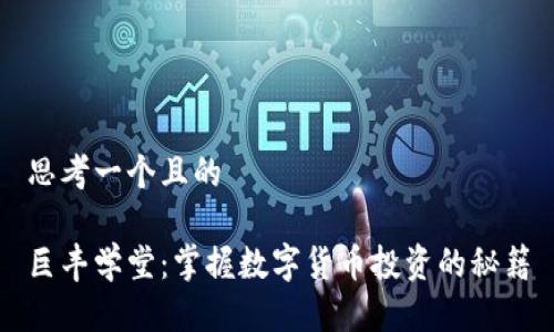 思考一个且的

巨丰学堂：掌握数字货币投资的秘籍