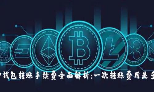 : TP钱包转账手续费全面解析：一次转账费用是多少？