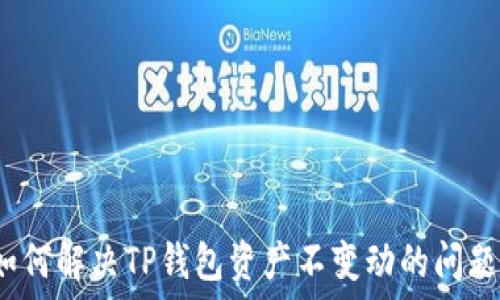   
如何解决TP钱包资产不变动的问题？