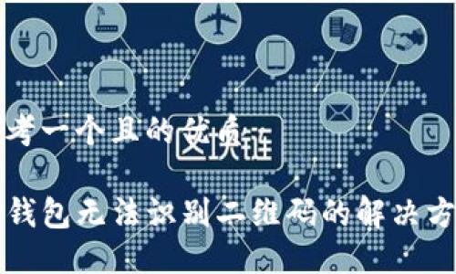 思考一个且的优质

TP钱包无法识别二维码的解决方法