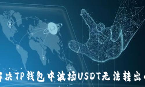   
如何解决TP钱包中波场USDT无法转出的难题