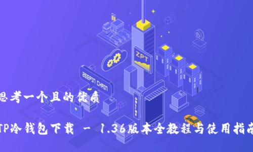 思考一个且的优质

TP冷钱包下载 - 1.36版本全教程与使用指南