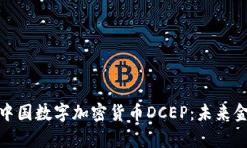 优质深入解析中国数字加密货币DCEP：未来金融的变革之路