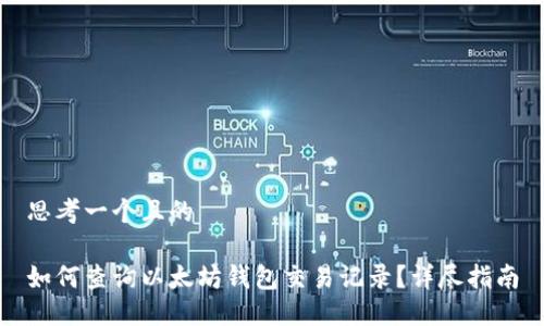 思考一个且的

如何查询以太坊钱包交易记录？详尽指南