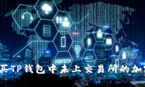 优质
如何购买TP钱包中未上交易所的加密货币？