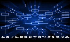 安卓手机用户如何轻松下载TP钱包软件的全攻略