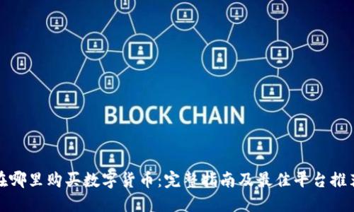 在哪里购买数字货币：完整指南及最佳平台推荐