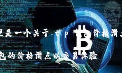 根据您的要求，这里是一个关于 t p 钱包价格滑点的和相关关键词。

如何降低 T P 钱包的价格滑点以交易体验