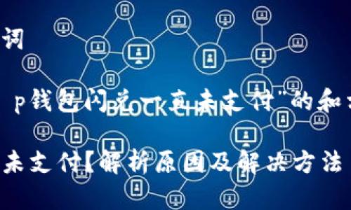 思考和关键词

以下是为“t p钱包闪兑一直未支付”的和相关关键词：

TP钱包闪兑未支付？解析原因及解决方法