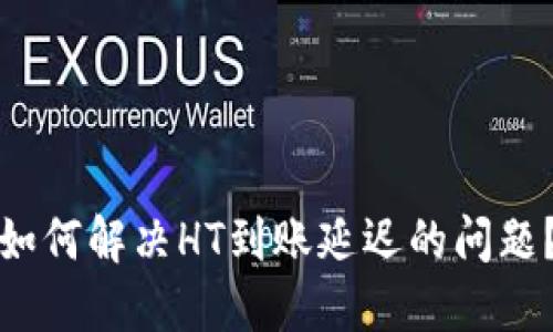 如何解决HT到账延迟的问题？