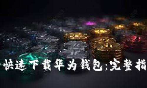 如何安全快速下载华为钱包：完整指南与技巧