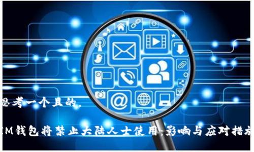 思考一个且的，

IM钱包将禁止大陆人士使用：影响与应对措施