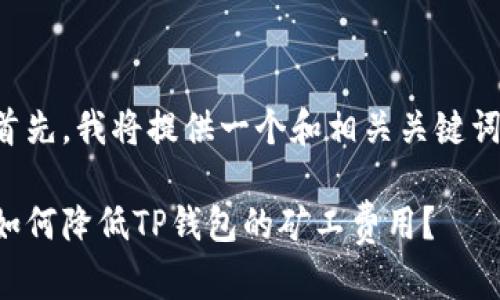 首先，我将提供一个和相关关键词。

如何降低TP钱包的矿工费用？