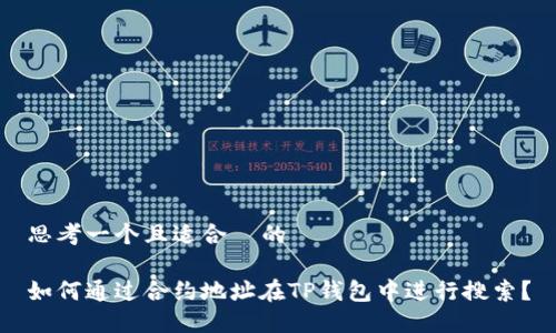 思考一个且适合  的

如何通过合约地址在TP钱包中进行搜索？