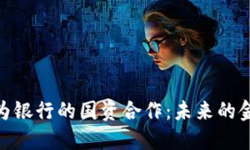 数字货币与华为银行的国资合作：未来的金融模式与影响