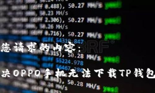 以下是您请求的内容：

如何解决OPPO手机无法下载TP钱包的问题