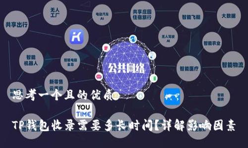 思考一个且的优质

TP钱包收录需要多长时间？详解影响因素