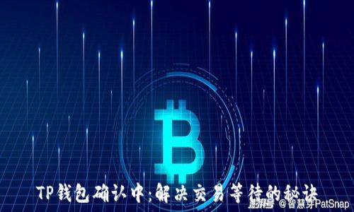   
TP钱包确认中：解决交易等待的秘诀