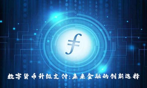 数字货币升级支付：未来金融的创新选择