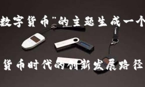 首先，来为“天汽模数字货币”的主题生成一个，以及相关关键词。

优质
探索天汽模在数字货币时代的创新发展路径