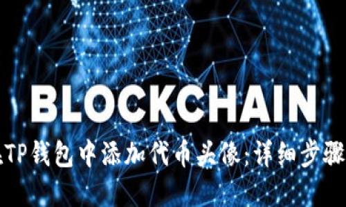 如何在TP钱包中添加代币头像：详细步骤与技巧