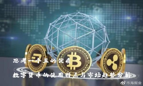 思考一个且的优质

数字货币的使用特点与市场趋势分析