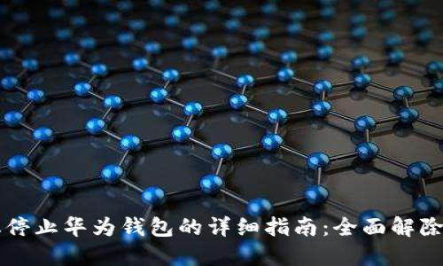 华为手机停止华为钱包的详细指南：全面解除钱包功能