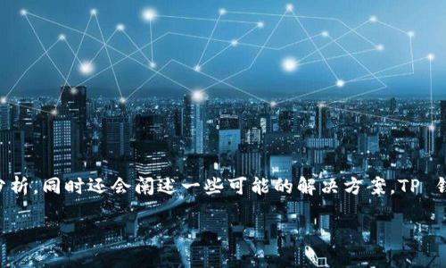 分析 TP 钱包下载问题的原因

为了帮助你理解 TP 钱包不能下载的原因，我们将提供一个详细的分析，同时还会阐述一些可能的解决方案。TP 钱包是一个流行的数字货币钱包，它的下载问题可能由多个因素引起。

TP 钱包无法下载的原因及解决方案